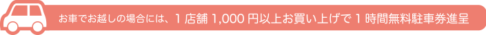 お車でお越しの場合には、1店舗1,000円以上お買い上げで1時間無料駐車券進呈